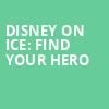 Disney On Ice Find Your Hero, Legacy Arena at The BJCC, Birmingham